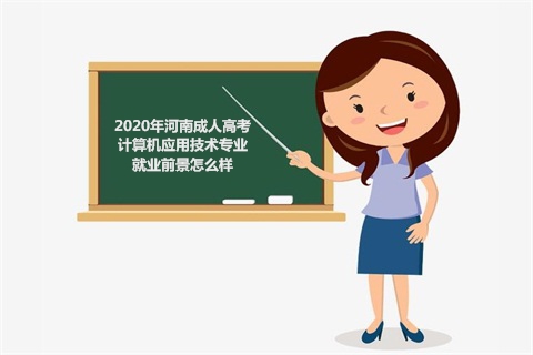 2020年河南成人高考计算机应用技术专业就业前景怎么样
