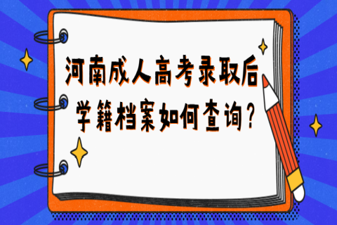 河南成人高考录取后，学籍档案如何查询？