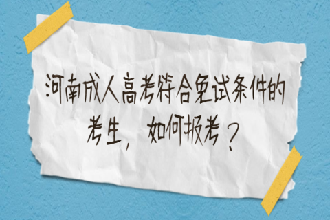 河南成人高考符合免试条件的考生，如何报考？