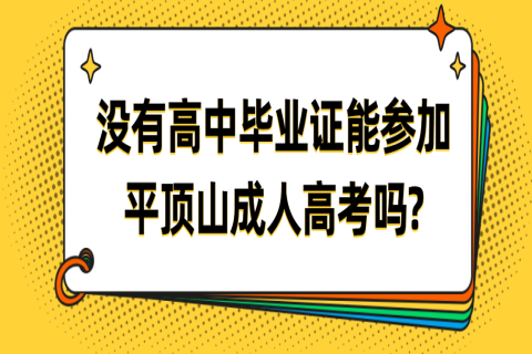 没有高中毕业证能参加平顶山成人高考吗?