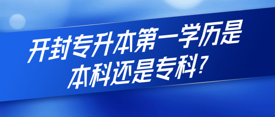 开封专升本第1学历是本科还是专科?