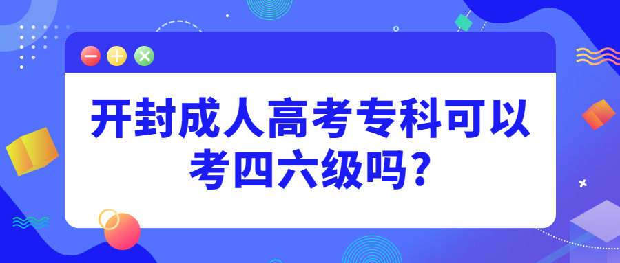 开封成人高考专科可以考四六级吗?