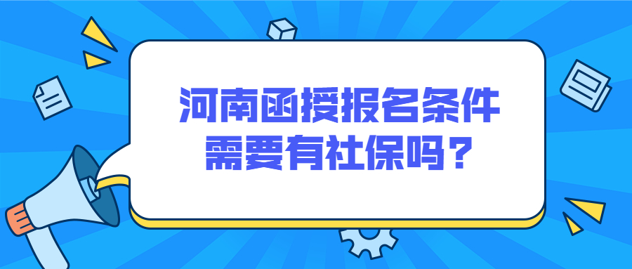 河南函授报名条件需要有社保吗?