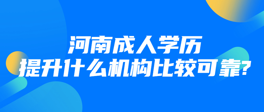 河南成人学历提升什么机构比较可靠?