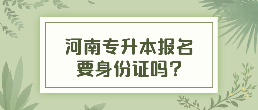 河南专升本报名要身份证吗?