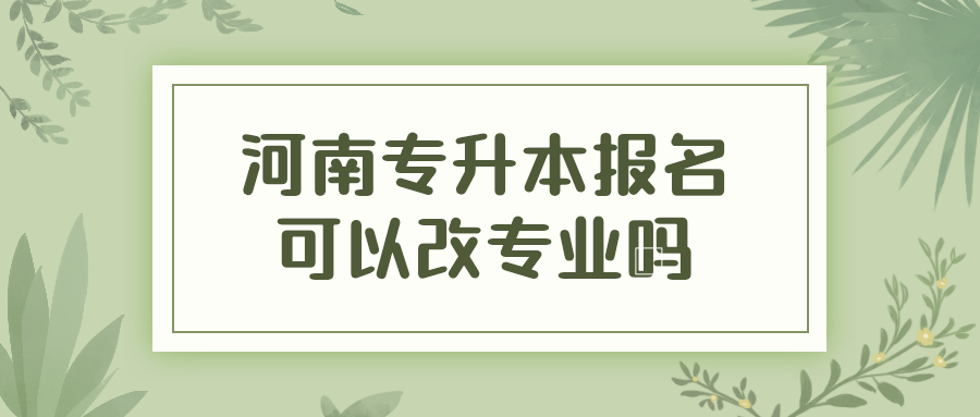 河南专升本报名可以改专业吗