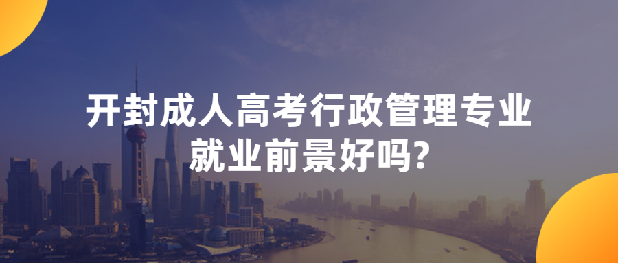 开封成人高考行政管理专业就业前景好吗?