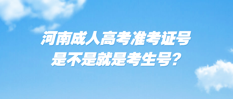 河南成人高考准考证号是不是就是考生号?