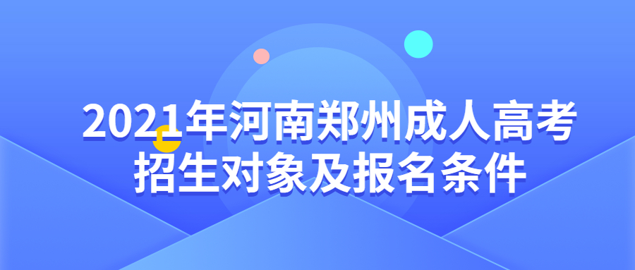 2021年河南郑州成人高考招生对象及报名条件