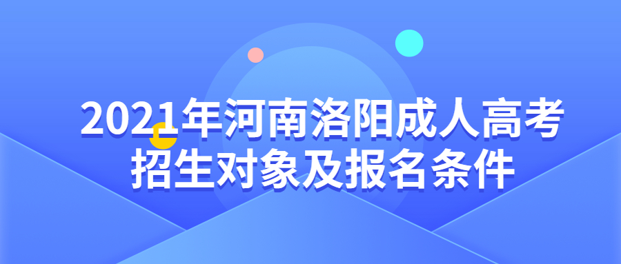 2021年河南洛阳成人高考招生对象及报名条件