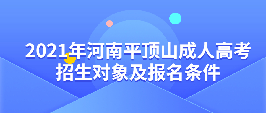 2021年河南平顶山成人高考招生对象及报名条件