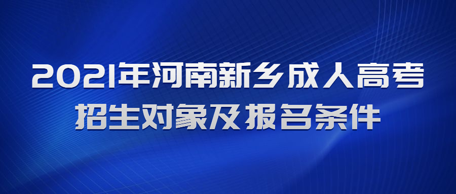 2021年河南新乡成人高考招生对象及报名条件