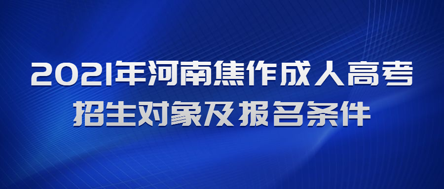 2021年河南焦作成人高考招生对象及报名条件