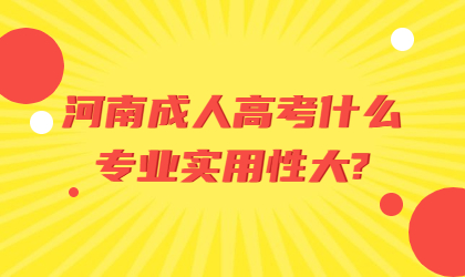 河南成人高考什么专业实用性大?