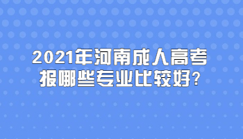 2021年河南成人高考报哪些专业比较好?