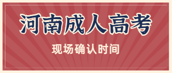 2021年河南成人高考现场确认时间是什么时候？