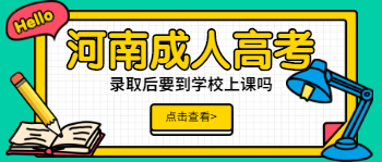 河南成人高考录取后需要到学校上课吗？