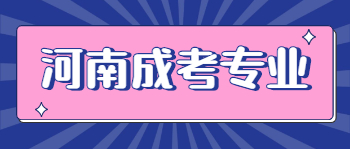 2021年河南成考专业有哪些比较热门？