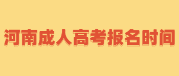 2021年河南成人高考报名时间是在什么时候？