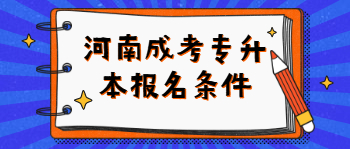 河南成考专升本报名条件是什么？