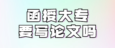 大专要写毕业论文吗