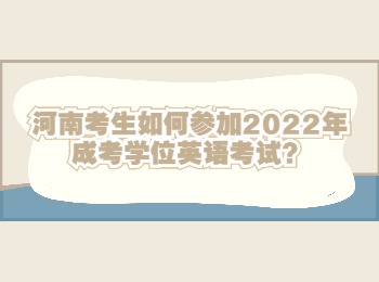 河南考生如何参加2022年成考学位英语考试？