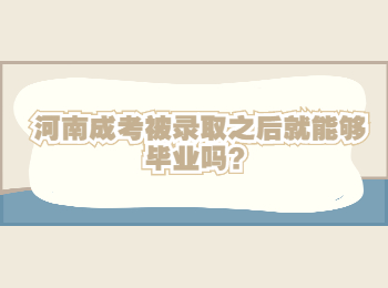 河南成考被录取之后就能够毕业吗？