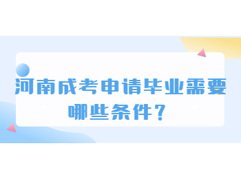 河南成考申请毕业需要哪些条件？