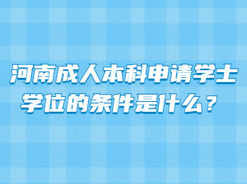 河南成人本科申请学士学位的条件是什么？