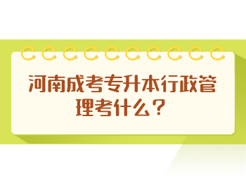 河南成考专升本行政管理考什么？