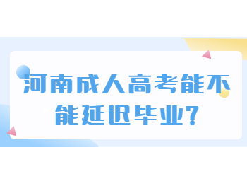 河南成人高考能不能延迟毕业?