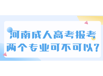 河南成人高考报考两个专业可不可以?