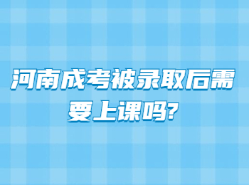 河南成考被录取后需要上课吗?