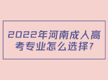 2022年河南成人高考专业怎么选择?