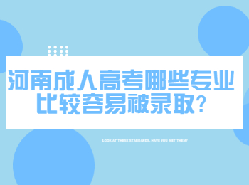 河南成人高考哪些专业比较容易被录取?