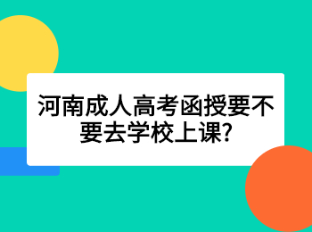 河南成人高考函授要不要去学校上课?