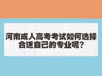 河南成人高考考试如何选择合适自己的专业呢?