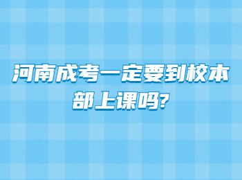 河南成考一定要到校本部上课吗?