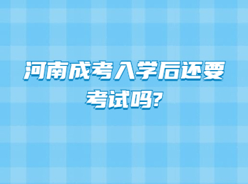 河南成考入学后还要考试吗?