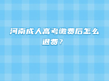 河南成人高考缴费后怎么退费？