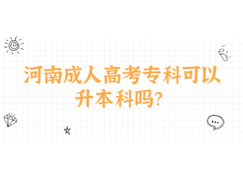 河南成人高考专科可以升本科吗？