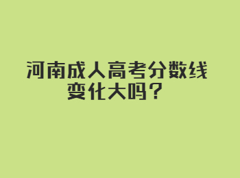 河南成人高考分数线变化大吗？