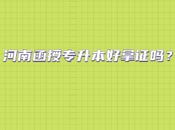 河南函授专升本好拿证吗？