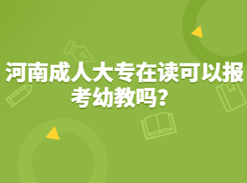 河南成人大专在读可以报考幼教吗？
