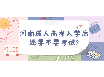 河南成人高考入学后还要不要考试?