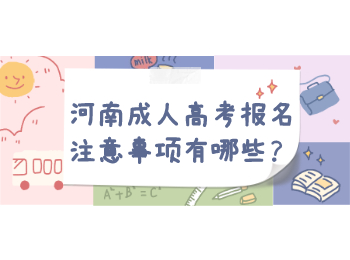 河南成人高考报名注意事项有哪些？