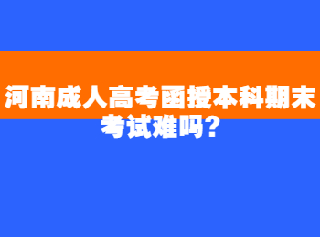 河南成人高考函授本科期末考试难吗?