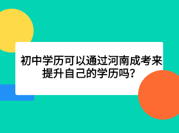 初中学历可以通过河南成考来提升自己的学历吗？