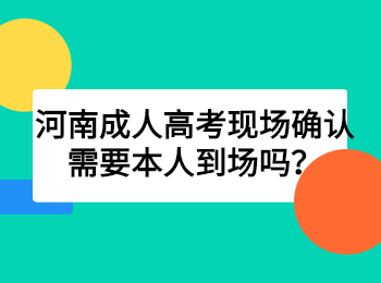 河南成人高考现场确认需要本人到场吗？