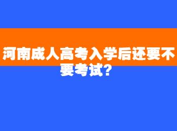 河南成人高考入学后还要不要考试？